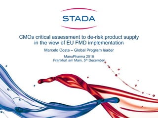 CMOs critical assessment to de-risk product supply
in the view of EU FMD implementation
Marcelo Costa – Global Program leader
ManuPharma 2018
Frankfurt am Main, 5th December
 