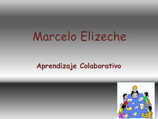Marcelo Elizeche

Aprendizaje Colaborativo
 