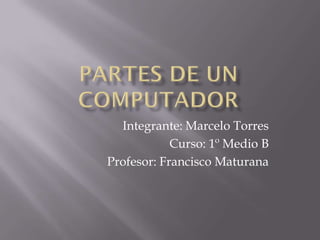 Integrante: Marcelo Torres
Curso: 1º Medio B
Profesor: Francisco Maturana
 