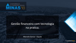 Gestão financeira com tecnologia
na pratica.
Marcelo Garcia – Equals
 