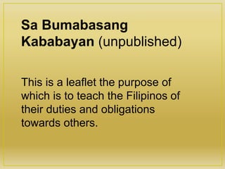 Sa Bumabasang
Kababayan (unpublished)
This is a leaflet the purpose of
which is to teach the Filipinos of
their duties and obligations
towards others.
 