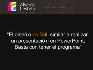 “ El diseño  es fácil , similar a realizar  un presentación en PowerPoint, Basta con tener el programa” 