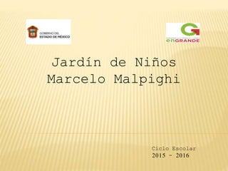 Jardín de Niños
Marcelo Malpighi
Ciclo Escolar
2015 - 2016
 
