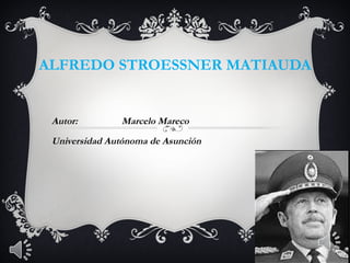 ALFREDO STROESSNER MATIAUDA


 Autor:        Marcelo Mareco
 Universidad Autónoma de Asunción
 