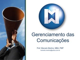 Gerenciamento das
Comunicações
Prof. Marcelo Martins, MBA, PMP
marcelo.cmartins@yahoo.com.br
 