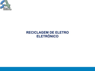 RECICLAGEM DE ELETRO
     ELETRÔNICO
 