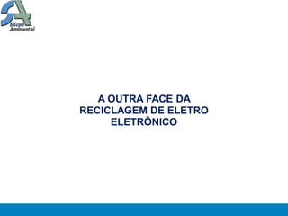 A OUTRA FACE DA
RECICLAGEM DE ELETRO
     ELETRÔNICO
 