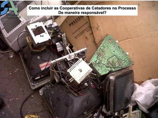 Como incluir as Cooperativas de Catadores no Processo
               De maneira responsável?
 