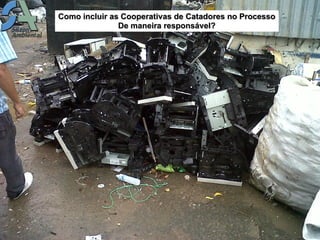 Como incluir as Cooperativas de Catadores no Processo
               De maneira responsável?
 