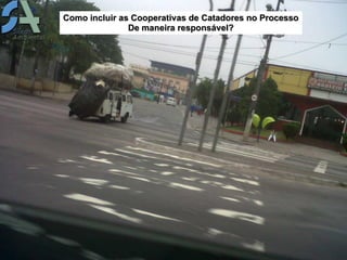 Como incluir as Cooperativas de Catadores no Processo
               De maneira responsável?
 