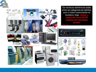Os resíduos eletrônicos estão
entre as categorias de detritos
 com o maior crescimento no
   mundo e, hoje, atinge a
    marca de cerca de 50
    milhões de toneladas
           anuais.
Fonte: ONU
 