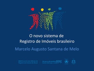 O novo sistema de
Registro de Imóveis brasileiro
Marcelo Augusto Santana de Melo
 