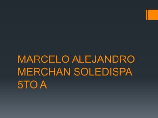 MARCELO ALEJANDRO
MERCHAN SOLEDISPA
5TO A
 