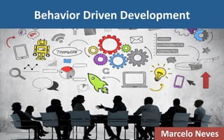 Behavior	Driven	Development	
Marcelo	Neves	
 