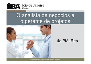 O analista de negócios e
 o gerente de projetos
Cover this area with a
picture related to your
presentation. It can
be humorous.
Make sure you look at
                                                           4a PMI-Rep
the Notes Pages for
more information
about how to use the
template.



                  © International Institute of Business Analysis
 