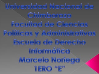 Universidad Nacional de Chimborazo Facultad de Ciencias Políticas y Administrativas Escuela de Derecho Informática Marcelo Noriega  1ERO “E” 