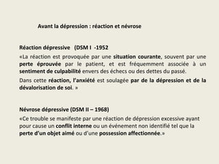 Avant la dépression : réaction et névrose


Réaction dépressive (DSM I -1952
«La réaction est provoquée par une situation ...