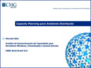 Capacity Planning para Ambiente Distribuído Marcelo Otto Analista de Gerenciamento de Capacidade para Servidores Windows, Virtualização e Acesso Remoto HSBC Bank Brasil S/A 