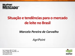 Situaçãoe tendênciaspara omercado
deleitenoBrasil
Marcelo Pereira de Carvalho
AgriPoint
 