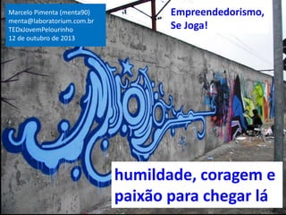 Marcelo Pimenta (menta90)
menta@laboratorium.com.br
TEDxJovemPelourinho
12 de outubro de 2013

Empreendedorismo,
Se Joga!

humildade, coragem e
paixão para chegar lá

 