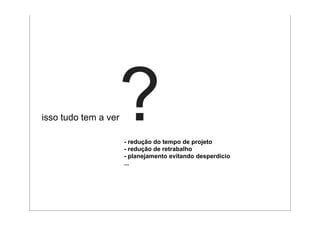 ?
isso tudo tem a ver

                      - redução do tempo de projeto
                      - redução de retrabalho
                      - planejamento evitando desperdício
                      ...
 