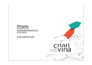Obrigado
Marcelo Pinto
marcelo@criativina.com
8736-0643

www.criativina.com




                         32
 