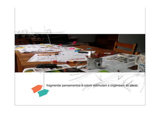 fragmentar pensamentos e colorir estimulam e organizam as ideias.
 