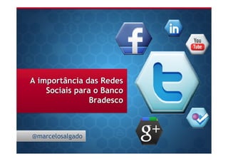 A importância das Redes
    Sociais para o Banco
                Bradesco



@marcelosalgado
 