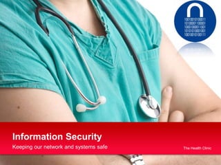 Information Security
Keeping our network and systems safe   The Health Clinic
 