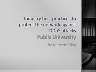 Industry best practices to
protect the network against
               DDoS attacks
        Public University
              By Marcelo Silva
 