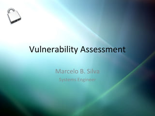 Vulnerability Assessment

      Marcelo B. Silva
       Systems Engineer
 