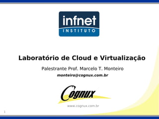 Laboratório de Cloud e Virtualização
          Palestrante Prof. Marcelo T. Monteiro
                monteiro@cognux.com.br




                     www.cognux.com.br
1
 