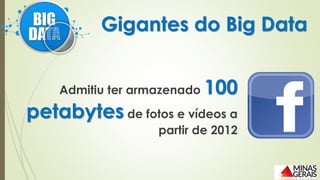 Admitiu ter armazenado 100
petabytes de fotos e vídeos a
partir de 2012
Gigantes do Big Data
 