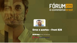 Erros e acertos – Front B2B
Marcelo Vieira | Diretor de Operações
 