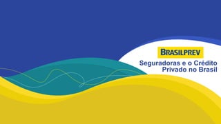 Seguradoras e o Crédito
Privado no Brasil
 