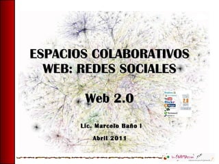 ESPACIOS COLABORATIVOS WEB: REDES SOCIALES Web 2.0 Lic. Marcelo Baño l Abril 2011   