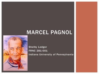 MARCEL PAGNOL
Shelby Ledger
FRNC 281-001
Indiana University of Pennsylvania

 