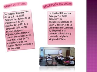 La Unidad Educativa
Colegio “La Sallé
Baloche”, se
encuentra ubicada en
la Av. 2 sector 2 de la
Urbanización Cumboto
II, diagonal a la
panadería Lusitana y
cerca de la Iglesia
Virgen del Valle.
 
