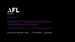 Designing for the Long-Term Impact of Stadia &
Arena on Cities and Communities
Leisure Update: Hotels, Bars + Stadia Marcel Ridyard 11/07/2019
 