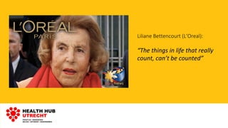Liliane Bettencourt (L‘Oreal):
“The things in life that really
count, can’t be counted”
 