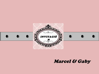 INVITACIÓ
N
Marcel & Gaby
 