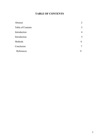3
TABLE OF CONTENTS
Abstract 2
Table of Contents 3
Introduction 4
Introduction 5
Methods 6
Conclusion 7
References 8
 