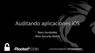 Auditando aplicaciones iOS
Marc Fernández
Wise Security Global
Canal de preguntas: @PreguntasFWR
 