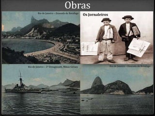 Obras
Rio de Janeiro – Enseada de Botafogo
Rio de Janeiro – 1º Dreagnouth, Minas Geraes
Os Jornaleiros
Rio de Janeiro – Enseada de Botafogo