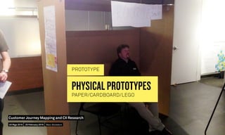 PHYSICAL PROTOTYPES
PAPER/CARDBOARD/LEGO
PROTOTYPE
UX Riga 2016
Customer Journey Mapping and CX Research
25 February 2016 ...