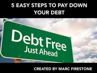 5 EASY STEPS TO PAY DOWN
YOUR DEBT
CREATED BY MARC FIRESTONE
 