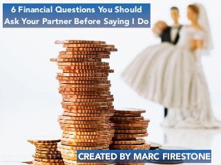 6 Financial Questions You Should
Ask Your Partner Before Saying I Do
CREATED BY MARC FIRESTONE
 