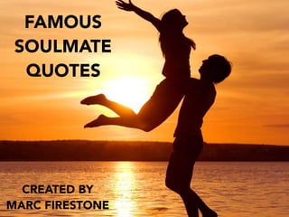 FAMOUS
SOULMATE
QUOTES
CREATED BY
MARC FIRESTONE
 
