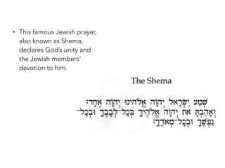 • This famous Jewish prayer,
also known as Shema,
declares God’s unity and
the Jewish members’
devotion to him.
 