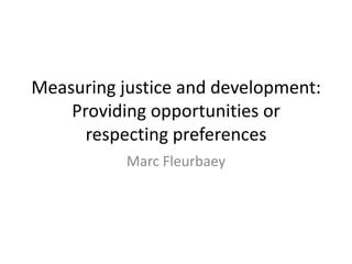 Measuring justice and development:
Providing opportunities or
respecting preferences
Marc Fleurbaey
 